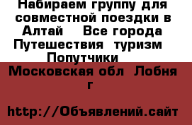 Набираем группу для совместной поездки в Алтай. - Все города Путешествия, туризм » Попутчики   . Московская обл.,Лобня г.